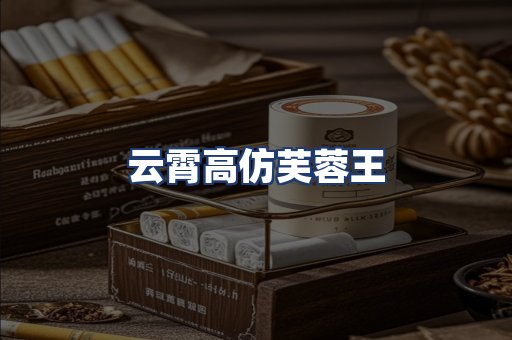 云霄高仿芙蓉王